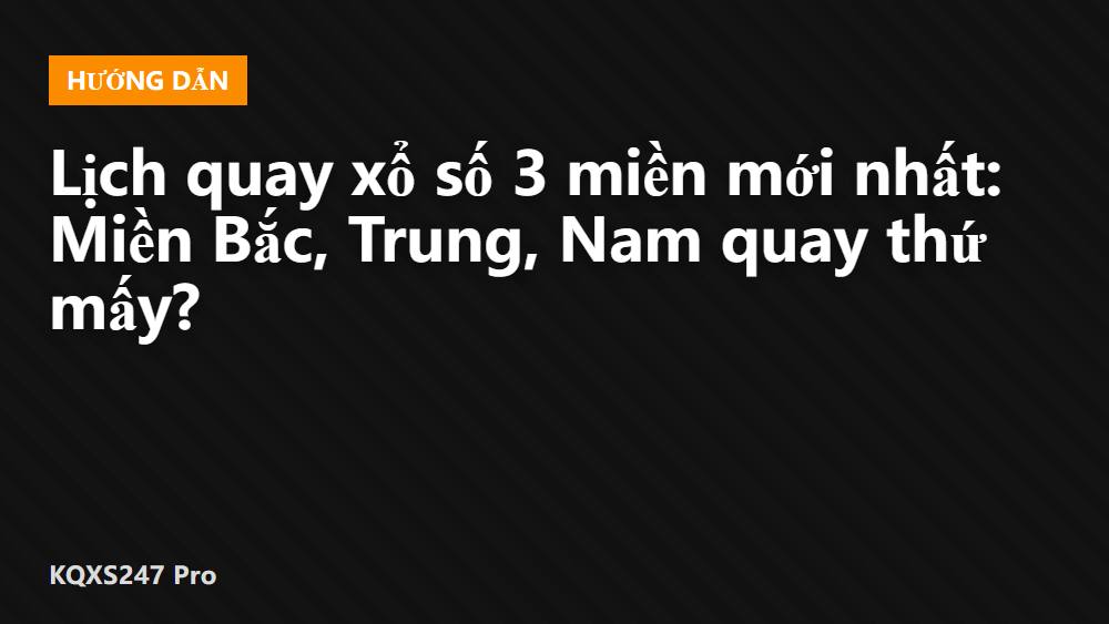 Lịch quay xổ số 3 miền mới nhất: Miền Bắc, Trung, Nam quay thứ mấy?