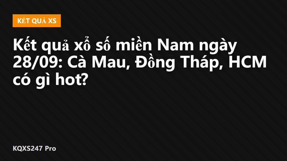 Kết quả xổ số miền Nam ngày 28/09: Cà Mau, Đồng Tháp, HCM có gì hot?