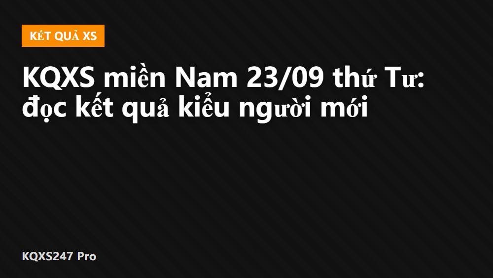 KQXS miền Nam 23/09 thứ Tư: đọc kết quả kiểu người mới