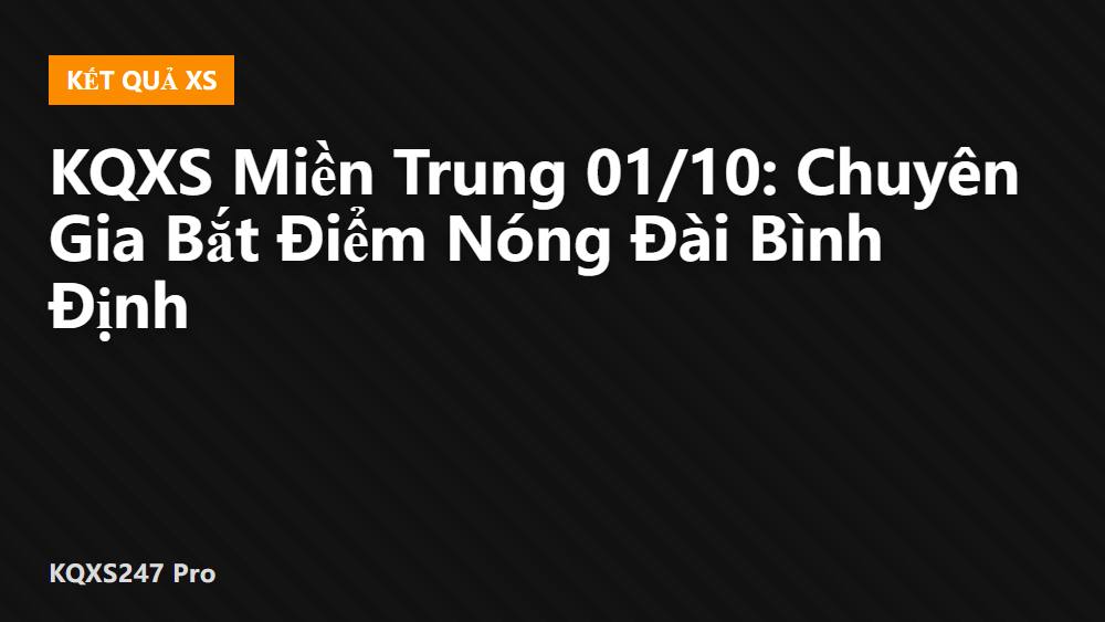 KQXS Miền Trung 01/10: Chuyên Gia Bắt Điểm Nóng Đài Bình Định